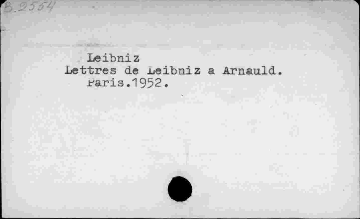 ﻿Leibniz
Lettres de .Leibniz a Arnauld Jt'aris.1952.